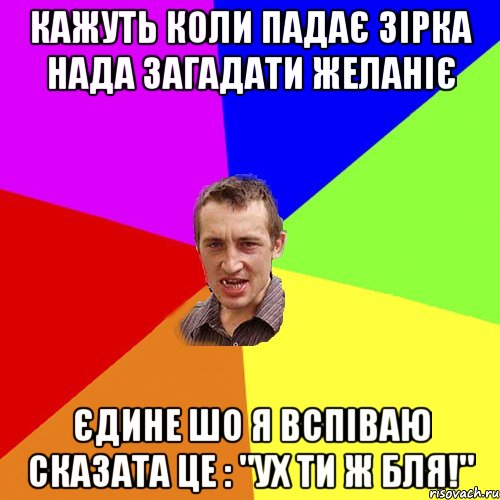 кажуть коли падає зірка нада загадати желаніє єдине шо я вспіваю сказата це : "Ух ти ж бля!", Мем Чоткий паца