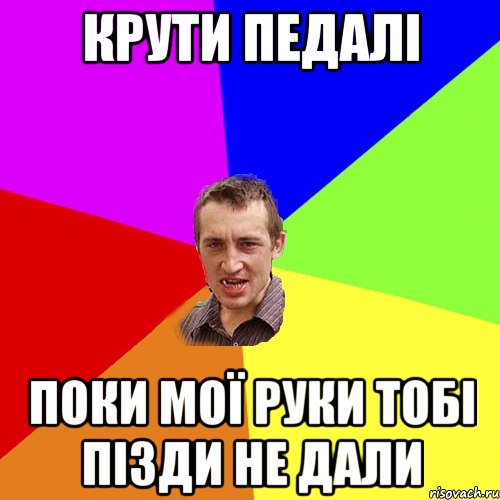 Крути педалі Поки мої руки тобі пізди не дали, Мем Чоткий паца