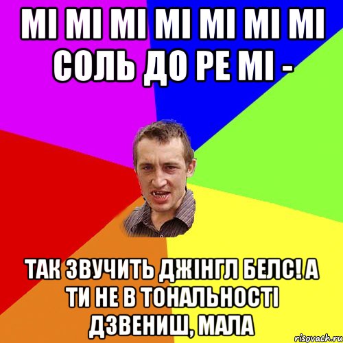 мі мі мі мі мі мі мі соль до ре мі - так звучить Джінгл белс! А ти не в тональності дзвениш, мала, Мем Чоткий паца