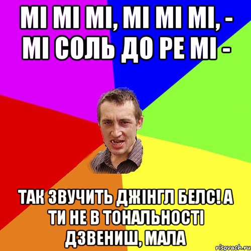мі мі мі, мі мі мі, - мі соль до ре мі - так звучить Джінгл белс! А ти не в тональності дзвениш, мала, Мем Чоткий паца