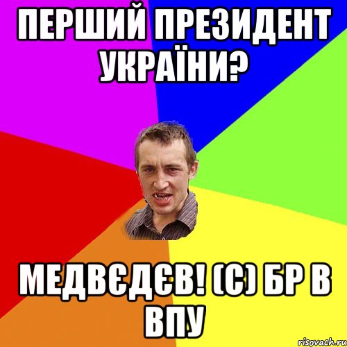 Перший президент України? Медвєдєв! (с) БР в ВПУ, Мем Чоткий паца