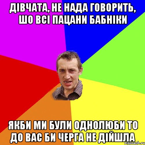 Дівчата, не нада говорить, шо всі пацани бабніки Якби ми були однолюби то до вас би черга не дійшла, Мем Чоткий паца