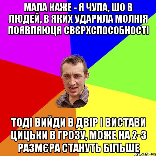 мала каже - я чула, шо в людей, в яких ударила молнія появляюця свєрхспособності тоді вийди в двір і вистави цицьки в грозу, може на 2-3 размєра стануть більше, Мем Чоткий паца