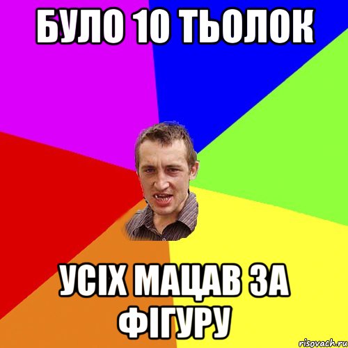 БУЛО 10 ТЬОЛОК УСIХ МАЦАВ ЗА ФIГУРУ, Мем Чоткий паца
