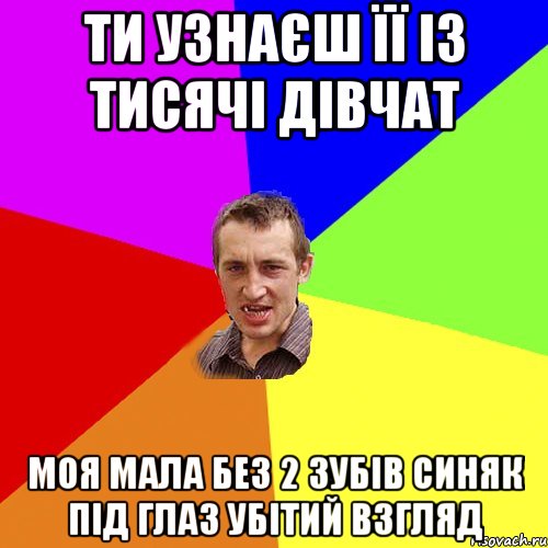 Ти узнаєш її із тисячі дівчат моя мала без 2 зубів синяк під глаз убітий взгляд, Мем Чоткий паца