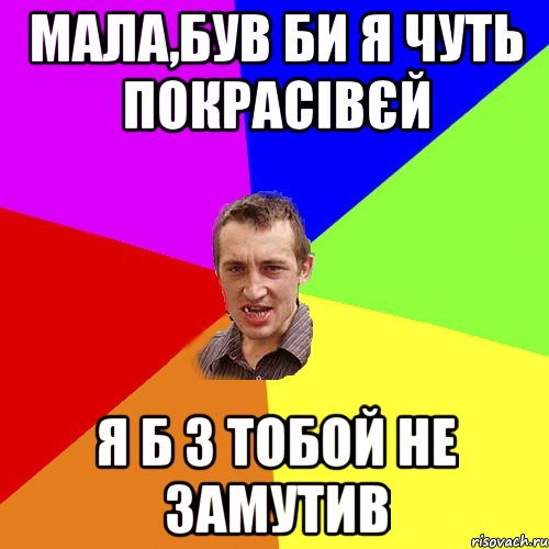 мала,був би я чуть покрасівєй я б з тобой не замутив, Мем Чоткий паца