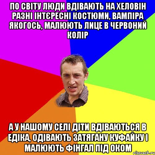 по світу люди вдівають на хеловін разні інтєресні костюми, вампіра якогось, малюють лице в червоний колір а у нашому селі діти вдіваються в едіка, одівають затягану куфайку і малюють фінгал під оком, Мем Чоткий паца