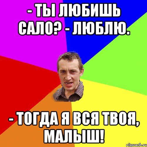 - Ты любишь сало? - Люблю. - Тогда я вся твоя, малыш!, Мем Чоткий паца