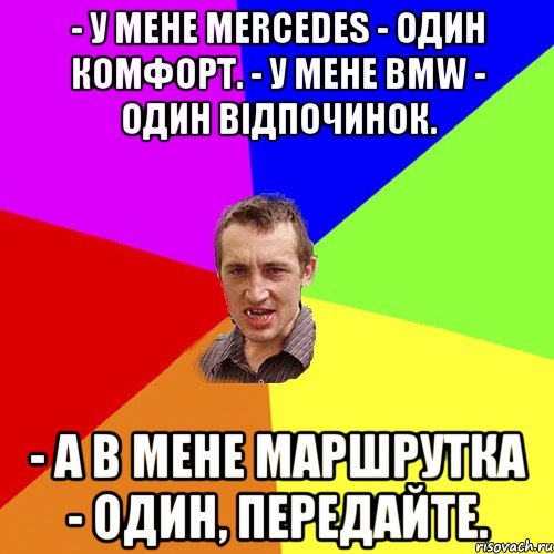 - У мене Mеrсеdеs - один комфорт. - У мене ВМW - один відпочинок. - А в мене маршрутка - один, передайте., Мем Чоткий паца