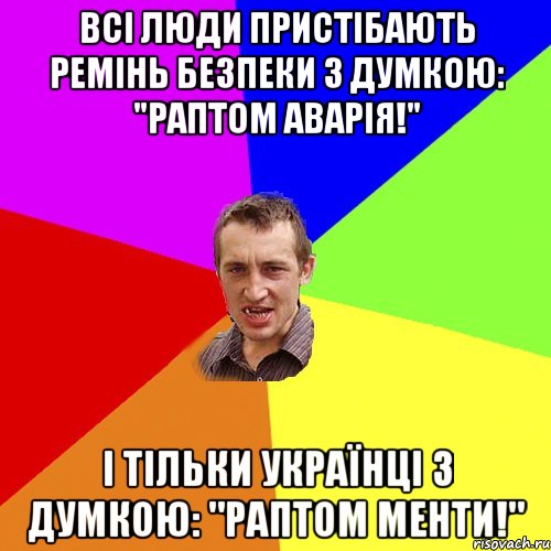 Всі люди пристібають ремінь безпеки з думкою: "Раптом аварія!" І тільки українці з думкою: "Раптом менти!", Мем Чоткий паца