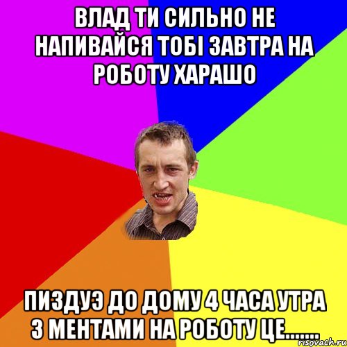 Влад ти сильно не напивайся тобi завтра на роботу харашо Пиздуэ до дому 4 часа утра з ментами на роботу це......., Мем Чоткий паца