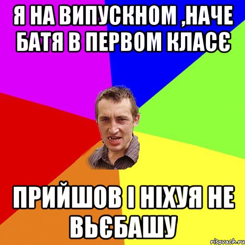 Я НА ВИПУСКНОМ ,НАЧЕ БАТЯ В ПЕРВОМ КЛАСЄ ПРИЙШОВ І НІХУЯ НЕ ВЬЄБАШУ, Мем Чоткий паца