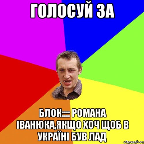 Голосуй за Блок:::: Романа ІВанюка,якщо хоч щоб в Україні був лад, Мем Чоткий паца