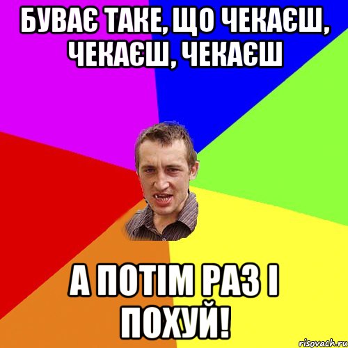 Буває таке, що чекаєш, чекаєш, чекаєш а потім раз і похуй!, Мем Чоткий паца