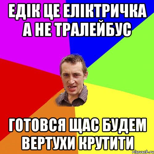 Едік це еліктричка а не тралейбус готовся щас будем вертухи крутити, Мем Чоткий паца