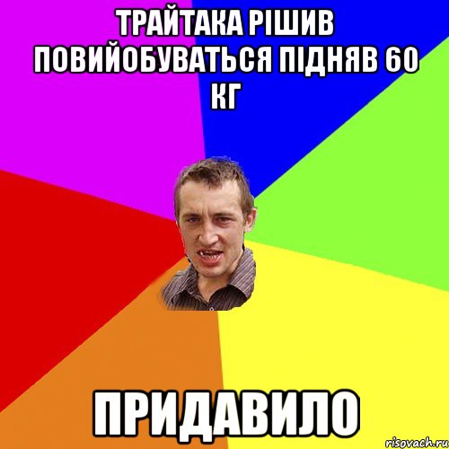 Трайтака рішив повийобуваться Підняв 60 кг Придавило, Мем Чоткий паца