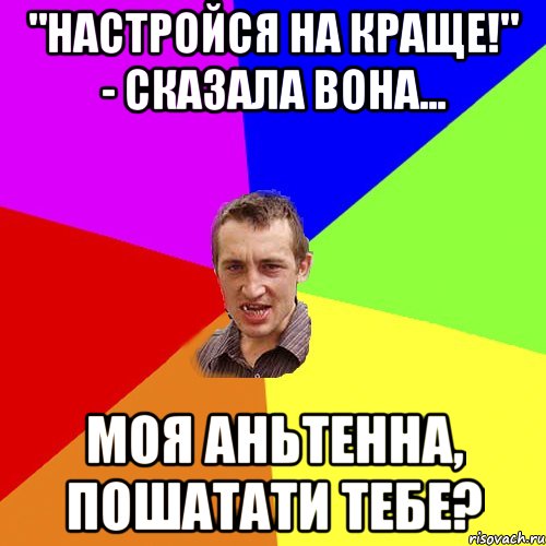 "Настройся на краще!" - сказала вона... Моя Аньтенна, пошатати тебе?, Мем Чоткий паца