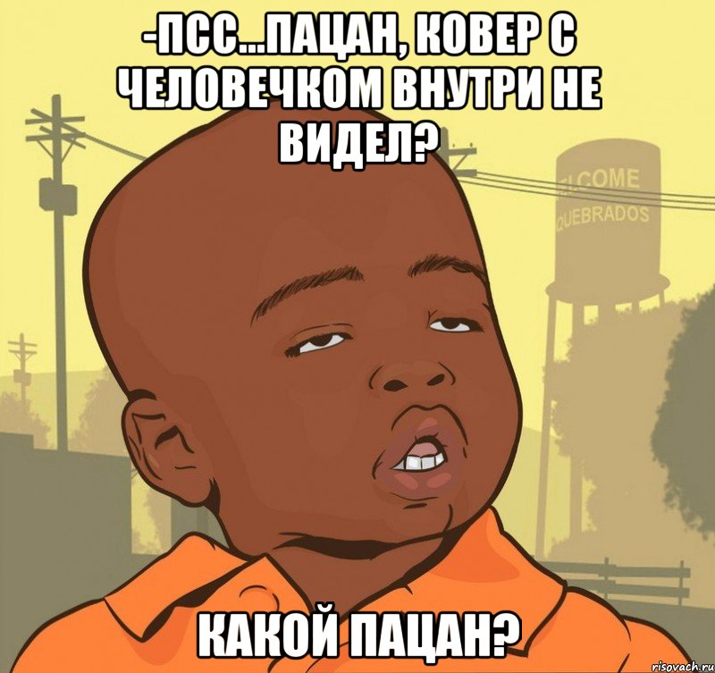 -Псс...Пацан, ковер с человечком внутри не видел? Какой пацан?, Мем Пацан наркоман