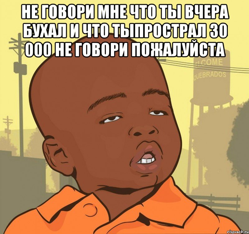 Не говори мне что ты вчера бухал и что тыпрострал 30 000 не говори пожалуйста , Мем Пацан наркоман