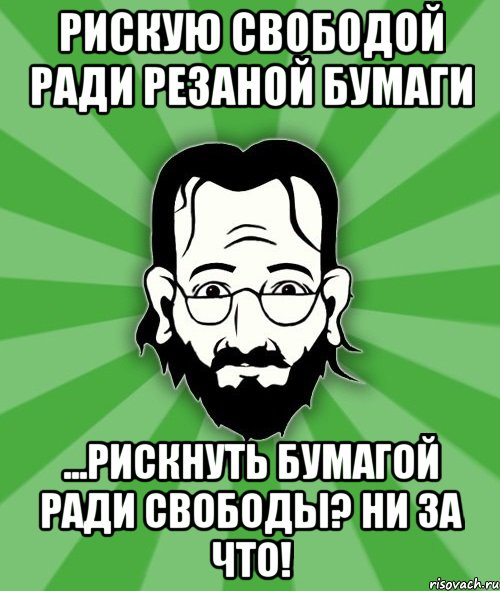 Рискую свободой ради резаной бумаги ...рискнуть бумагой ради свободы? Ни за что!