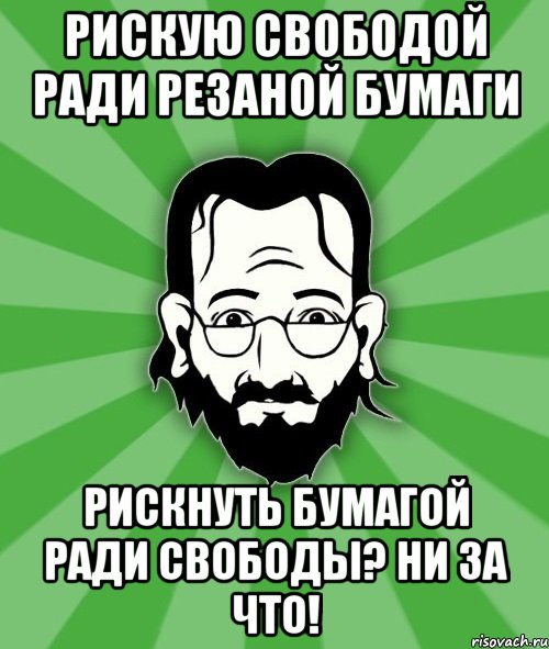 Рискую свободой ради резаной бумаги Рискнуть бумагой ради свободы? Ни за что!