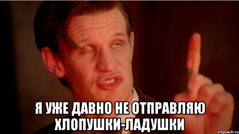  Я УЖЕ ДАВНО НЕ ОТПРАВЛЯЮ ХЛОПУШКИ-ЛАДУШКИ