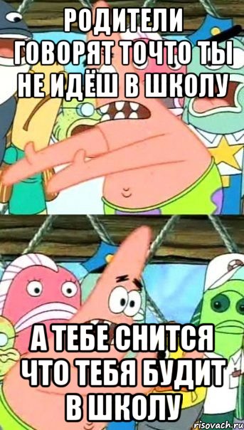 Родители говорят точто ты не идёш в школу А тебе снится что тебя будит в школу, Мем Патрик (берешь и делаешь)