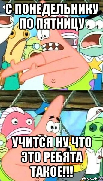 С понедельнику по пятницу УЧИТСЯ НУ ЧТО ЭТО РЕБЯТА ТАКОЕ!!!, Мем Патрик (берешь и делаешь)