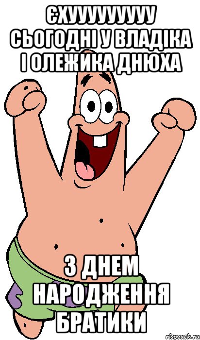 єхууууууууу сьогодні у Владіка і Олежика днюха З ДНЕМ НАРОДЖЕННЯ БРАТИКИ, Мем Радостный Патрик