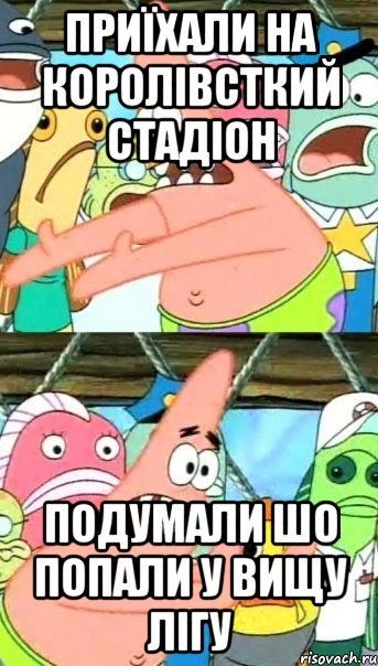 приїхали на королівсткий стадіон подумали шо попали у вищу лігу, Мем Патрик (берешь и делаешь)