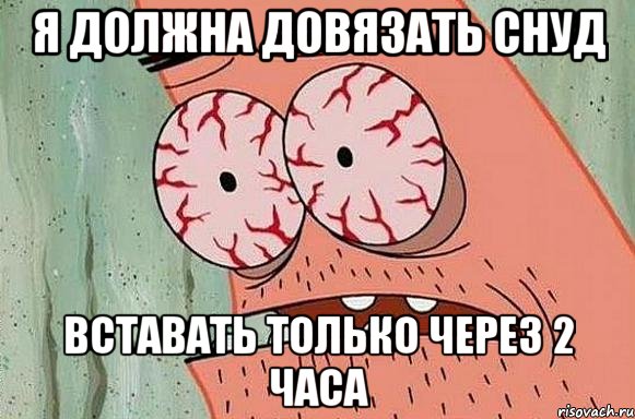 Я ДОЛЖНА ДОВЯЗАТЬ СНУД ВСТАВАТЬ ТОЛЬКО ЧЕРЕЗ 2 ЧАСА, Мем  Патрик в ужасе