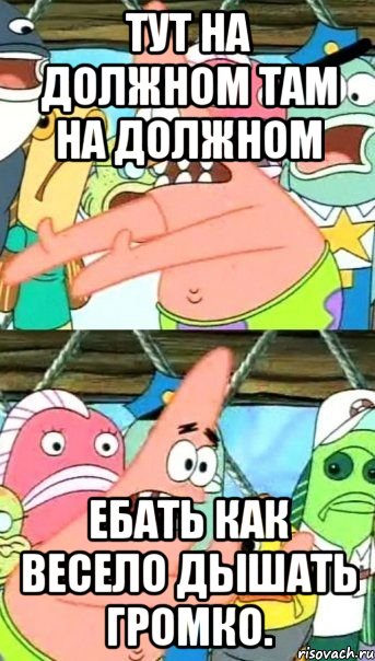 Тут на должном там на должном ебать как весело дышать громко., Мем Патрик (берешь и делаешь)