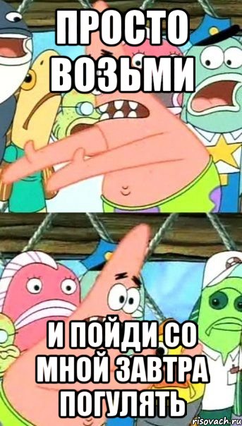 просто возьми и пойди со мной завтра погулять, Мем Патрик (берешь и делаешь)