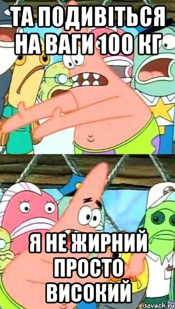 та подивіться на ваги 100 кг я не жирний просто високий, Мем Патрик (берешь и делаешь)