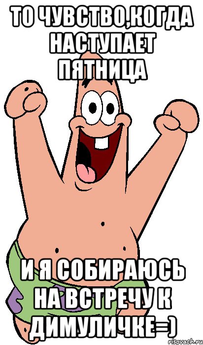 То чувство,когда наступает пятница и Я собираюсь на встречу к Димуличке=), Мем Радостный Патрик