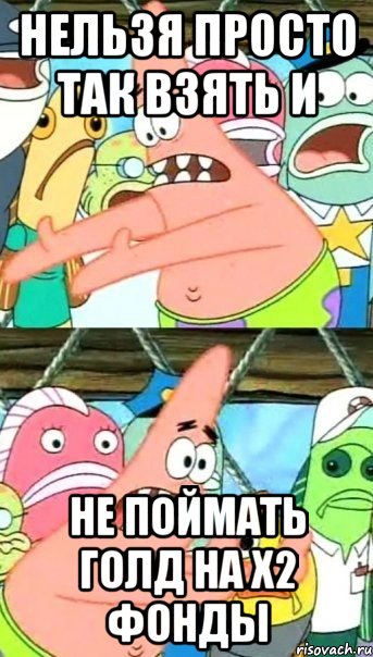 Нельзя просто так взять и не поймать голд на x2 фонды, Мем Патрик (берешь и делаешь)