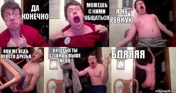 ДА КОНЕЧНО МОЖЕШЬ С НИМИ ОБЩАТЬСЯ Я НЕ РЕВНУЮ ОНИ ЖЕ ВЕДЬ ПРОСТО ДРУЗЬЯ КОТОРЫХ ТЫ СТАВИШЬ ВЫШЕ МЕНЯ БЛЯЯЯЯ, Комикс  Печалька 90лвл