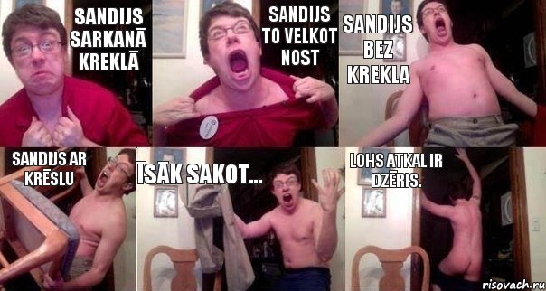 Sandijs sarkanā kreklā Sandijs to velkot nost Sandijs bez krekla Sandijs ar krēslu Īsāk sakot... Lohs atkal ir dzēris., Комикс  Печалька 90лвл