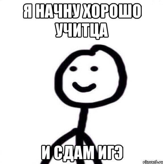 Я начну хорошо учитца и сдам ИГЭ