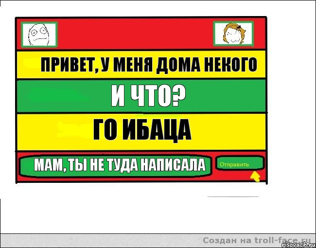 привет, у меня дома некого и что? го ибаца мам, ты не туда написала