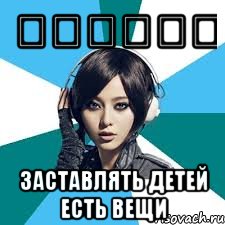 让孩子吃东西 заставлять детей есть вещи