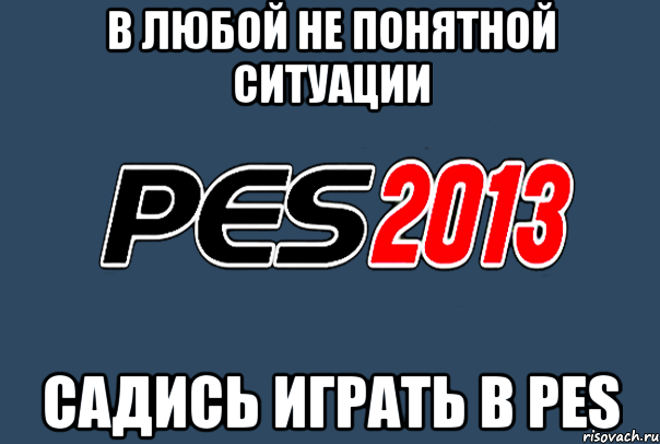 В любой не понятной ситуации Садись играть в PES, Мем PES 2013