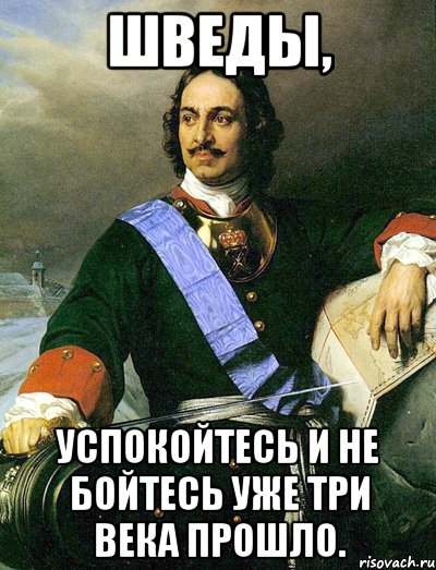 Шведы, успокойтесь и не бойтесь уже три века прошло.