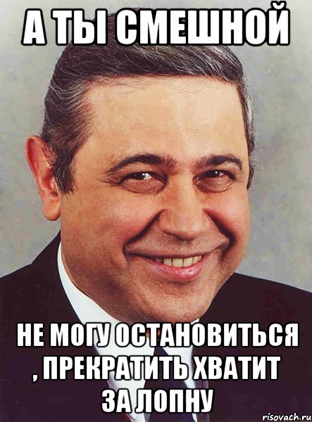 А ты смешной Не могу остановиться , прекратить хватит за лопну, Мем петросян