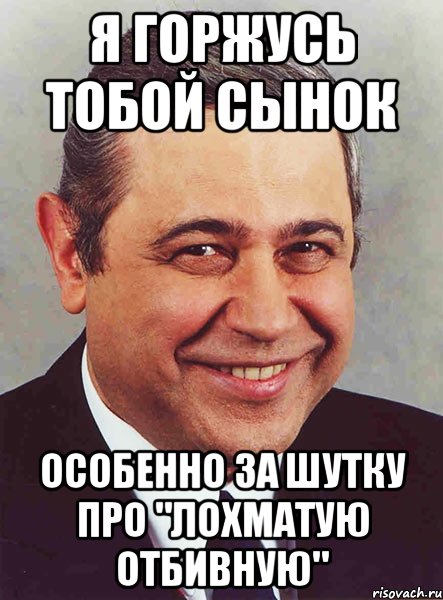 Я ГОРЖУСЬ ТОБОЙ СЫНОК ОСОБЕННО ЗА ШУТКУ ПРО "ЛОХМАТУЮ ОТБИВНУЮ", Мем петросян