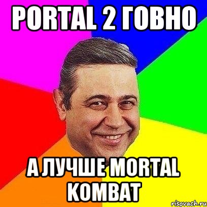 Portal 2 говно а лучше mortal kombat, Мем Петросяныч