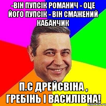 -Він пупсік Романич - Оце його пупсік - Він смажений кабанчик П.С Дрейсвіна , Гребінь і Василівна!, Мем Петросяныч