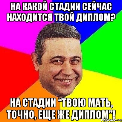 На какой стадии сейчас находится твой диплом? На стадии “твою мать, точно, еще же диплом”!, Мем Петросяныч