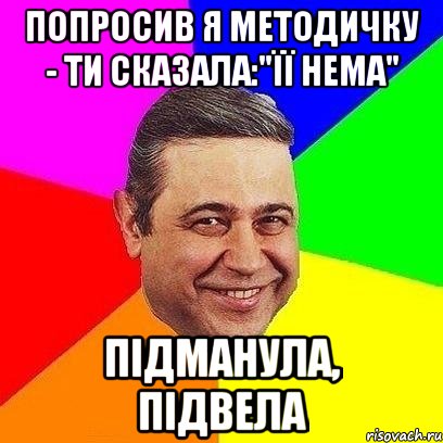 Попросив я методичку - ти сказала:"Її нема" Підманула, підвела, Мем Петросяныч