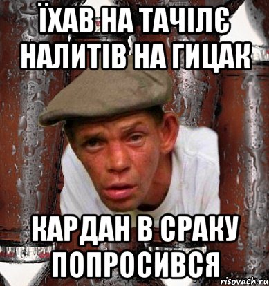 Їхав на тачілє налитів на гицак кардан в сраку попросився